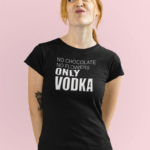 Tričko s potlačou – No chocolate, no flowers, only vodka