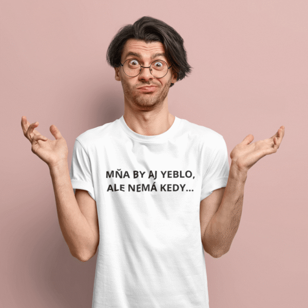 Tričko s potlačou – Mňa by aj yeblo, ale nemá kedy